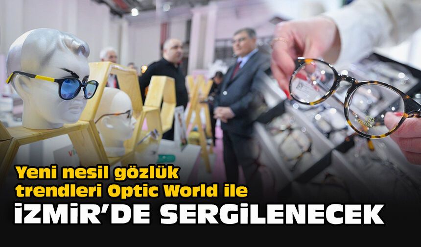 Yeni nesil gözlük trendleri Optic World ile İzmir’de sergilenecek