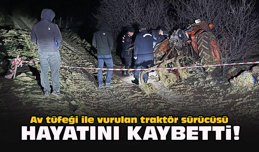 Av tüfeği ile vurulan traktör sürücüsü hayatını kaybetti!