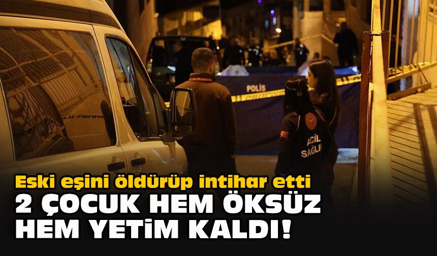 Eski eşini öldürüp intihar etti... 2 çocuk hem öksüz hem yetim kaldı!