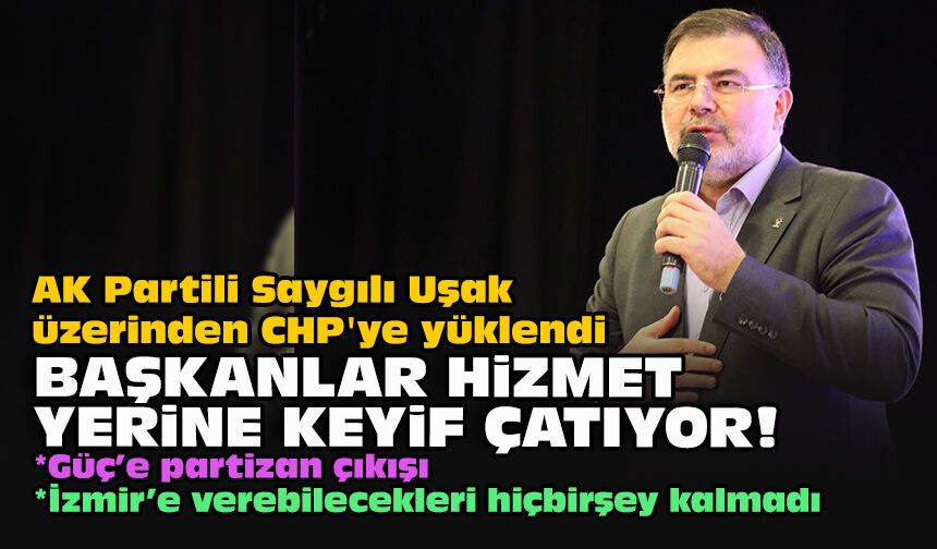 AK Partili Saygılı Uşak üzerinden CHP'ye yüklendi... Başkanlar hizmet yerine keyif çatıyor!