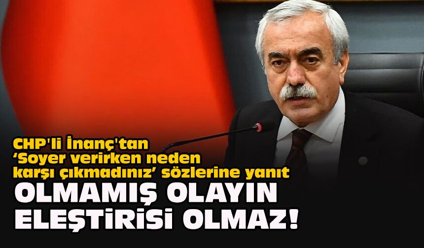 CHP'li İnanç'tan ‘Soyer verirken neden karşı çıkmadınız’ sözlerine yanıt: Olmamış olayın eleştirisi olmaz!