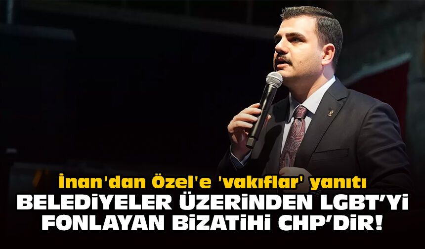 İnan'dan Özel'e 'vakıflar' yanıtı: Belediyeler üzerinden LGBT’yi fonlayan bizatihi CHP’dir