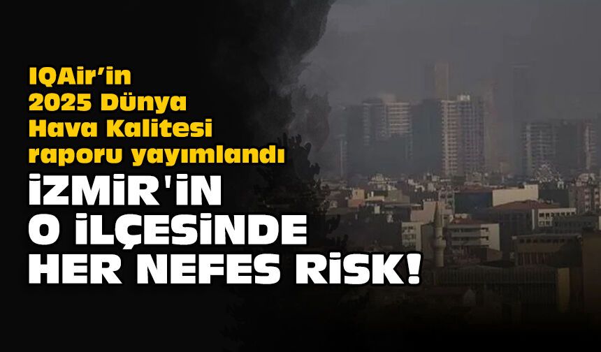 IQAir’in 2025 Dünya Hava Kalitesi raporu yayımlandı: İzmir'in o ilçesinde her nefes risk!