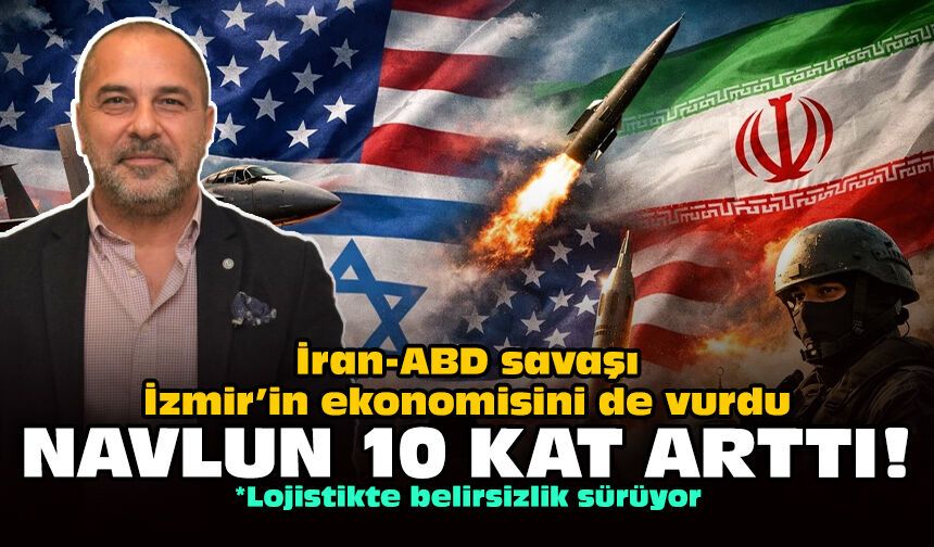 İran-ABD savaşı İzmir’in ekonomisini de vurdu: Navlun 10 kat arttı!