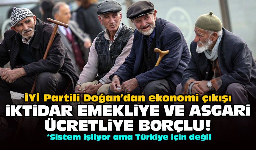 İYİ Partili Doğan’dan ekonomi çıkışı: İktidar emekliye ve asgari ücretliye borçlu!