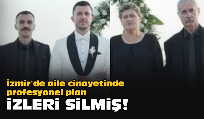 İzmir'de aile cinayetinde profesyonel plan… İzleri silmiş!