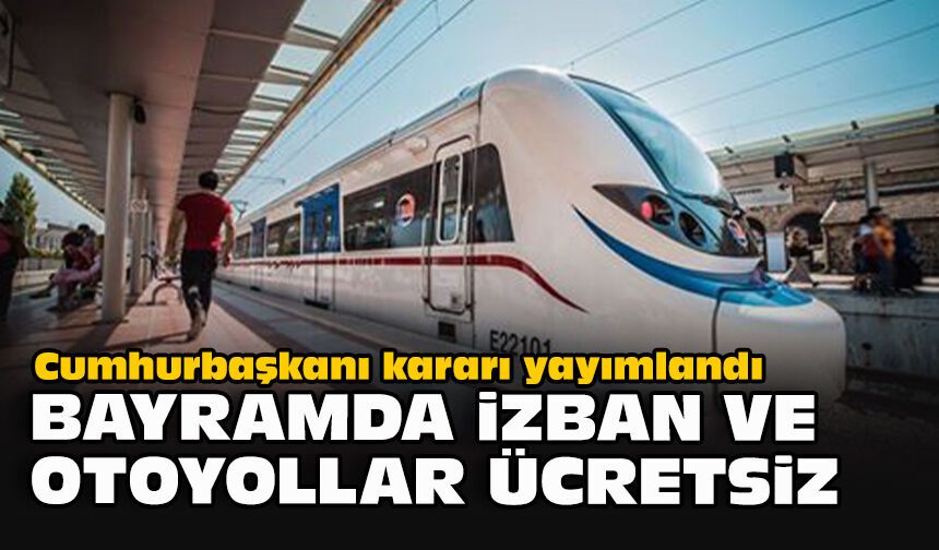 Cumhurbaşkanı kararı yayımlandı... Bayramda İZBAN ve otoyollar ücretsiz
