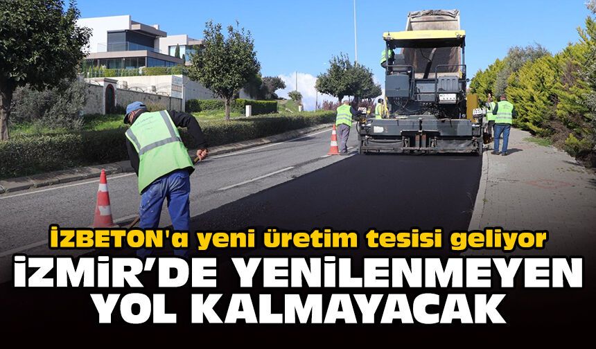 İZBETON'a yeni üretim tesisi geliyor: İzmir’de yenilenmeyen yol kalmayacak