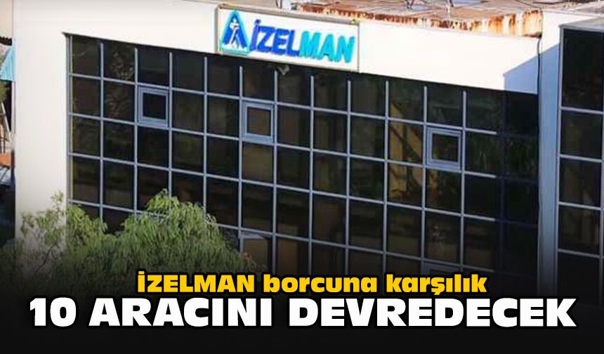 İZELMAN borcuna karşılık 10 aracını devredecek