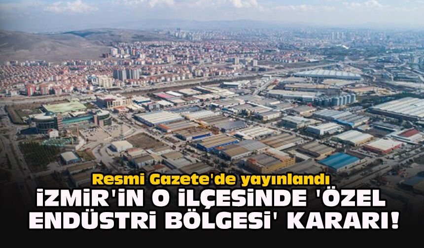Resmi Gazete'de yayınlandı... İzmir'in o ilçesinde 'özel endüstri bölgesi' kararı!