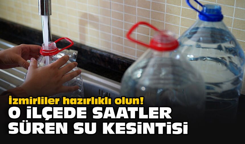 İzmirliler hazırlıklı olun! O ilçede saatler süren su kesintisi