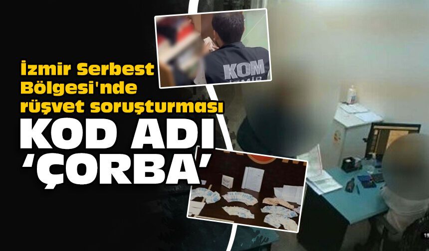 İzmir Serbest Bölgesi'nde rüşvet soruşturması... Kod adı: Çorba!