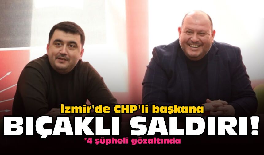 İzmir'de CHP'li başkana bıçaklı saldırı!