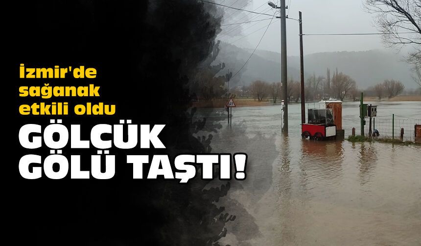 İzmir'de sağanak etkili oldu: Gölcük Gölü taştı