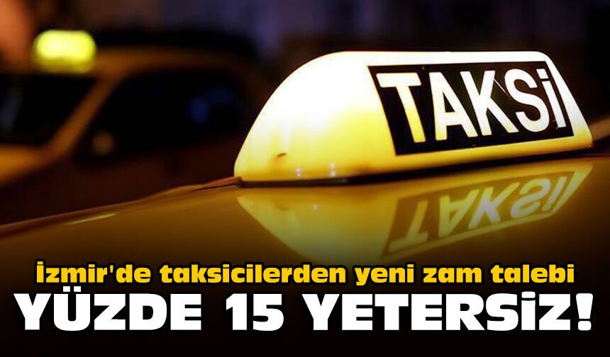 İzmir'de taksicilerden yeni zam talebi: Yüzde 15 yetersiz!