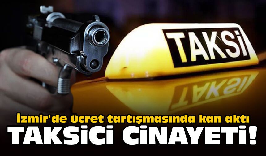 İzmir'de ücret tartışmasında kan aktı: Taksici cinayeti!