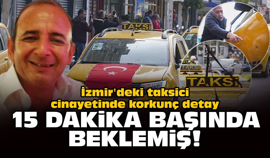 İzmir'deki taksici cinayetinde korkunç detay: 15 dakika başında beklemiş!