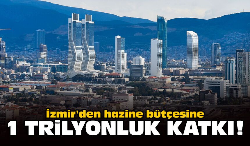 İzmir'den hazine bütçesine 1 trilyonluk katkı!
