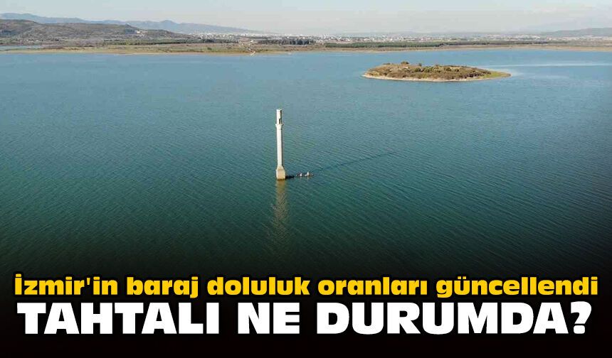 İzmir'in baraj doluluk oranları güncellendi: Tahtalı ne durumda?