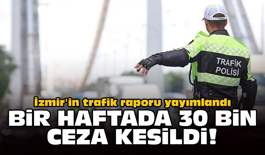 İzmir'in trafik raporu yayımlandı: Bir haftada 30 bin ceza kesildi!
