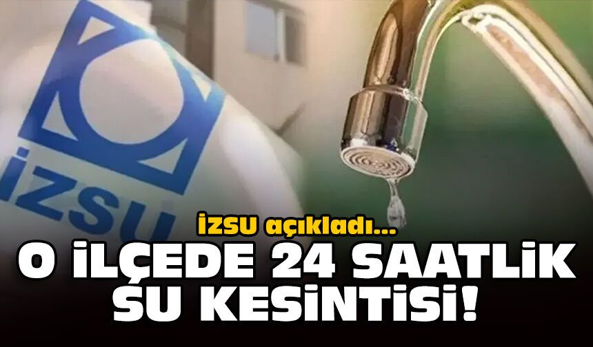 İZSU açıkladı: O ilçede 24 saatlik su kesintisi!
