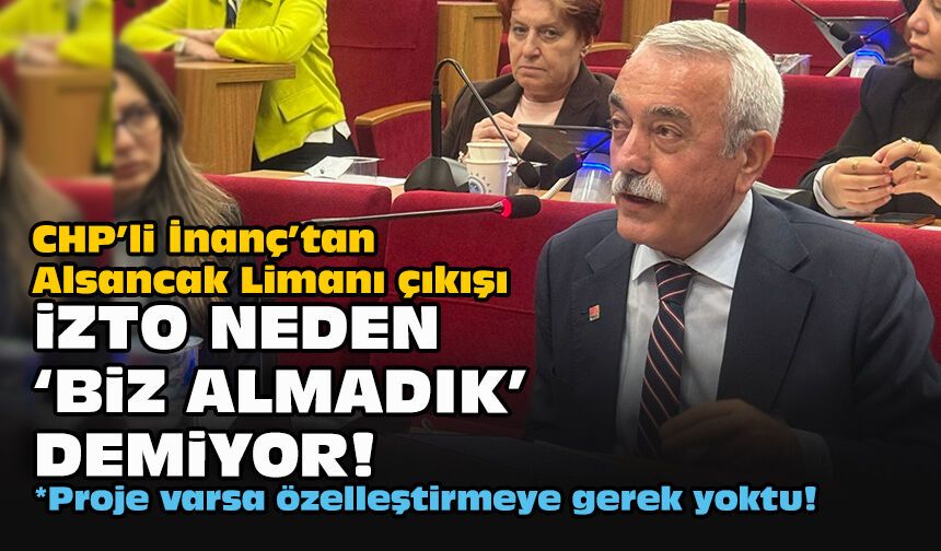 CHP’li İnanç’tan Alsancak Limanı çıkışı: İZTO neden 'biz almadık' demiyor!