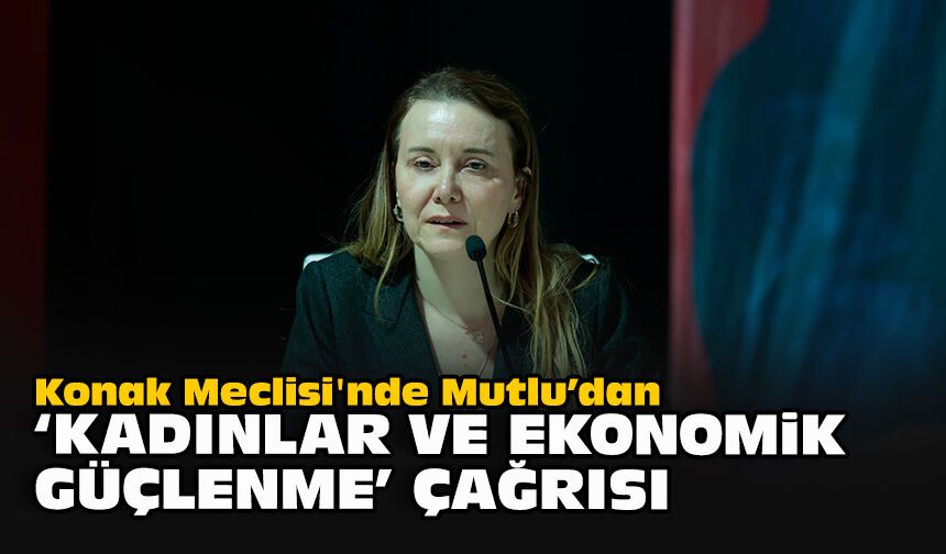 Konak Meclisi'nde Mutlu’dan “kadınlar ve ekonomik güçlenme” çağrısı
