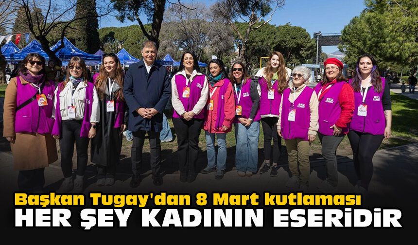 Başkan Tugay'dan 8 Mart kutlaması: "Her şey kadının eseridir"