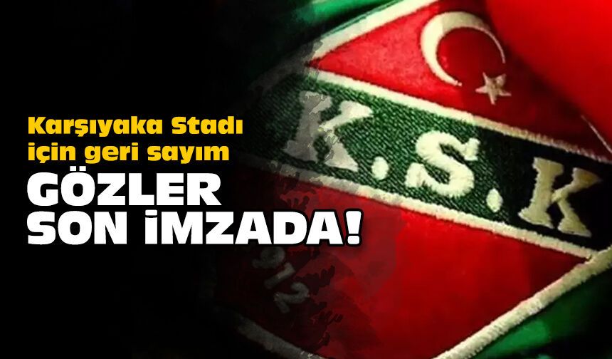 Karşıyaka Stadı için geri sayım: Gözler son imzada!