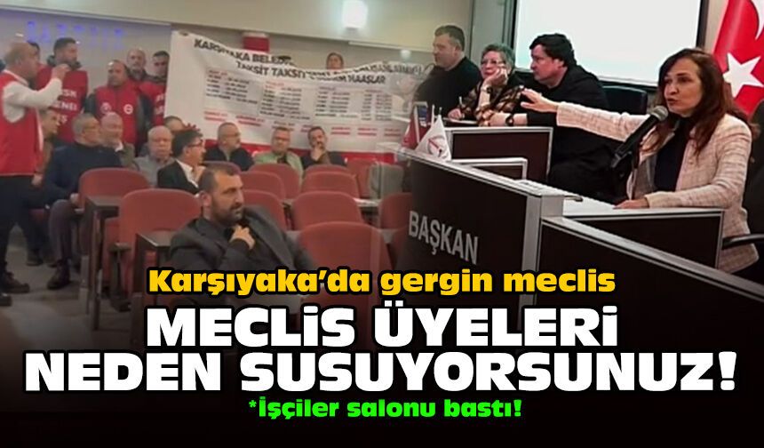 Karşıyaka’da gergin meclis: Meclis üyeleri neden susuyorsunuz!