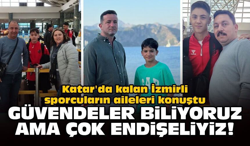 Katar'da kalan İzmirli sporcuların aileleri konuştu: Güvendeler biliyoruz ama çok endişeliyiz!
