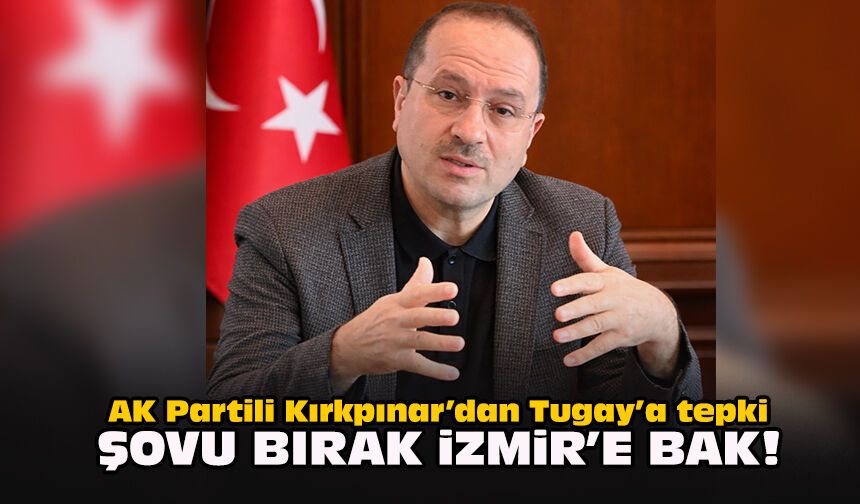 AK Partili Kırkpınar’dan Tugay’a tepki: Şovu bırak İzmir’e bak!