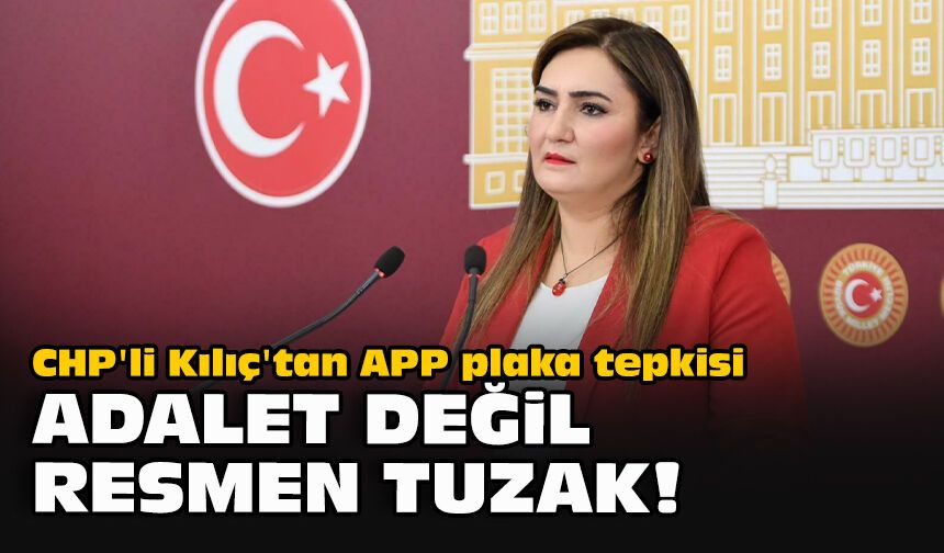 CHP'li Kılıç'tan APP plaka tepkisi... "Adalet değil resmen tuzak!"