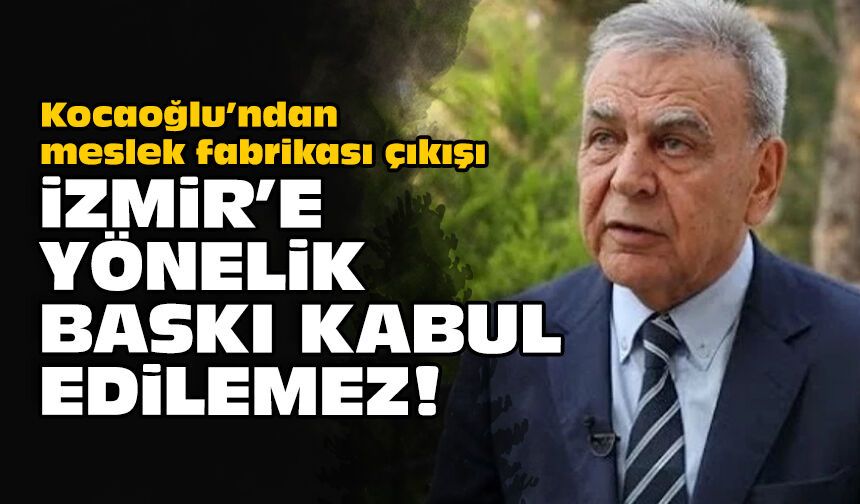 Kocaoğlu’ndan meslek fabrikası çıkışı: İzmir’e yönelik baskı kabul edilemez!