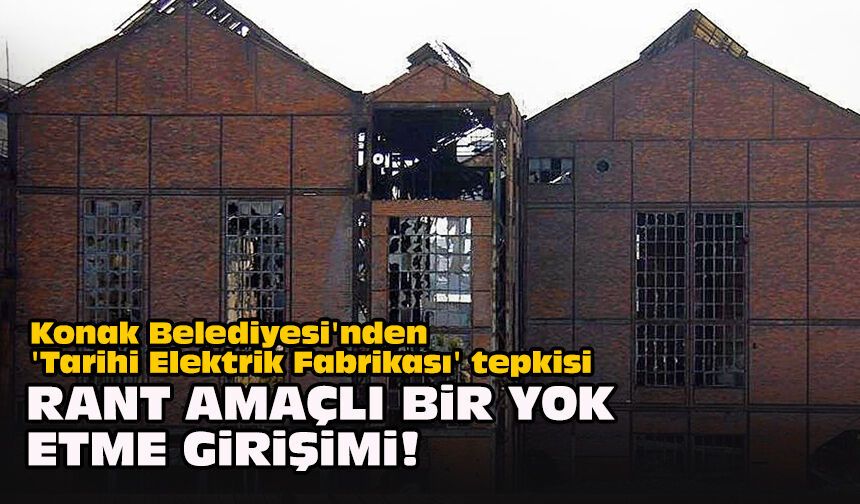 Konak Belediyesi'nden 'Tarihi Elektrik Fabrikası' tepkisi: "Rant amaçlı bir yok etme girişimi!"