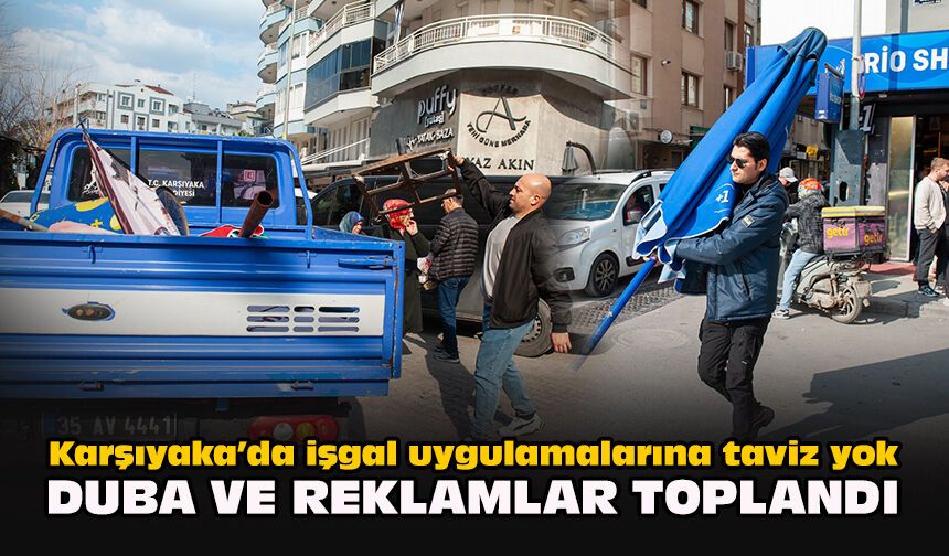 Karşıyaka’da işgal uygulamalarına taviz yok... Duba ve reklamlar toplandı