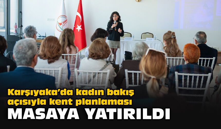 Karşıyaka’da kadın bakış açısıyla kent planlaması masaya yatırıldı