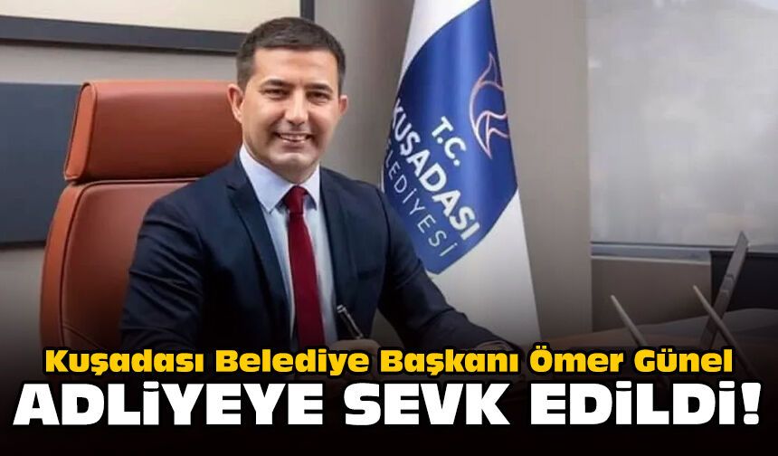 Kuşadası Belediye Başkanı Ömer Günel adliyeye sevk edildi!