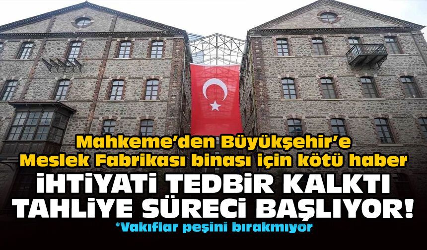 Mahkeme’den Büyükşehir’e Meslek Fabrikası binası için kötü haber: İhtiyati tedbir kalktı tahliye süreci başlıyor!