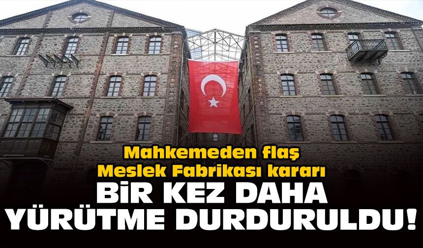 Mahkemeden flaş Meslek Fabrikası kararı: Bir kez daha yürütme durduruldu!