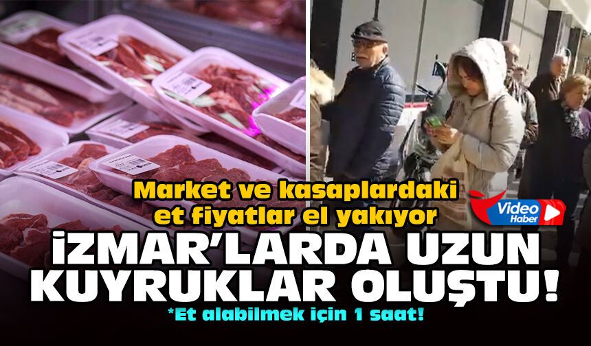 Market ve kasaplardaki et fiyatlar el yakıyor… İZMAR’larda uzun kuyruklar oluştu!