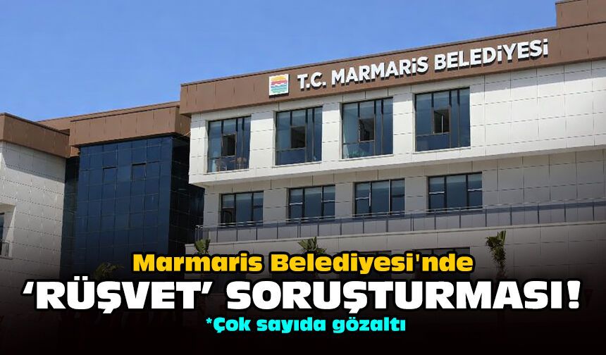 Marmaris Belediyesi'nde 'rüşvet' soruşturması!