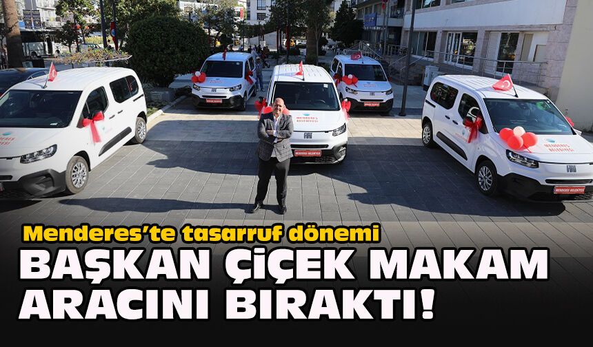 Menderes’te tasarruf dönemi: Başkan Çiçek makam aracını bıraktı!