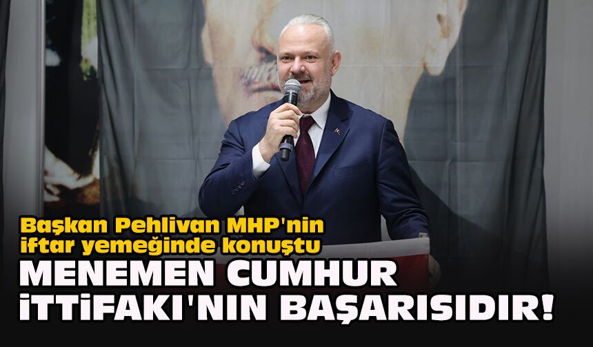 Başkan Pehlivan MHP'nin iftar yemeğinde konuştu... "Menemen Cumhur İttifakı'nın başarısıdır!"