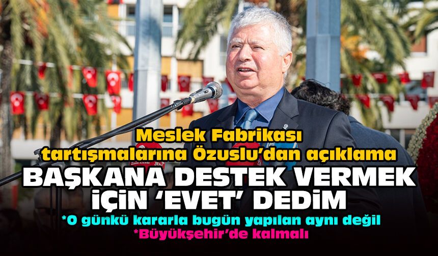 Meslek Fabrikası tartışmalarına Özuslu’dan açıklama: Başkana destek vermek için 'evet' dedim!