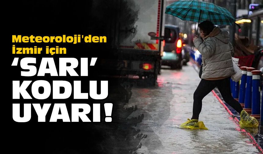 Meteoroloji'den İzmir için 'sarı' kodlu uyarı!