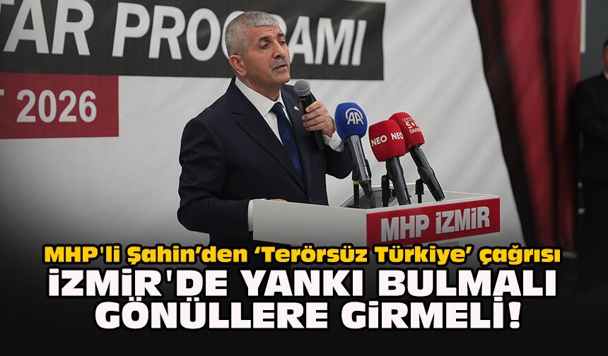 MHP'li Şahin’den “Terörsüz Türkiye” çağrısı: "İzmir'de yankı bulmalı gönüllere girmeli!"