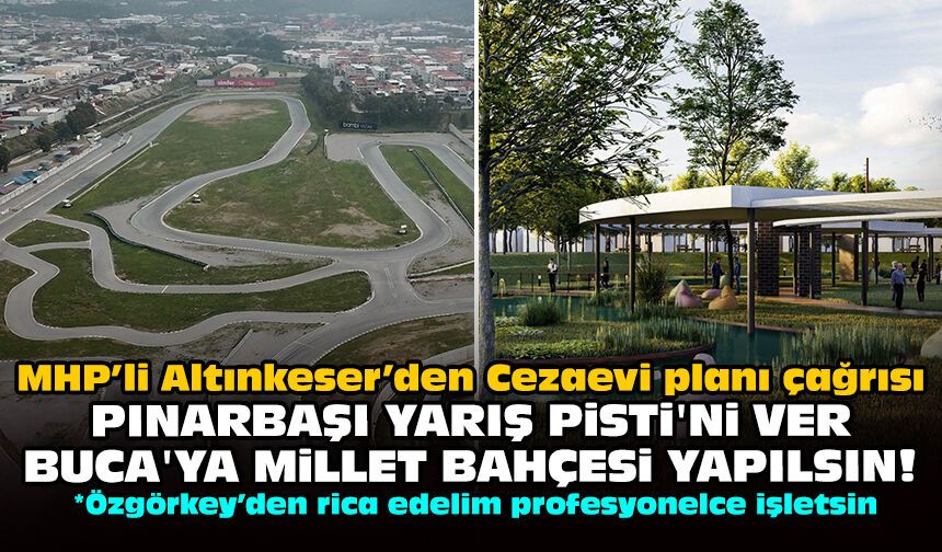 MHP’li Altınkeser’den Cezaevi planı çağrısı: Pınarbaşı Yarış Pisti'ni ver Buca'ya Millet Bahçesi yapılsın!