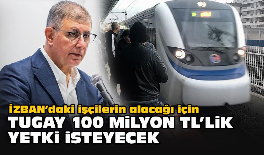 İZBAN’daki işçilerin alacağı için Tugay 100 milyon TL’lik yetki isteyecek
