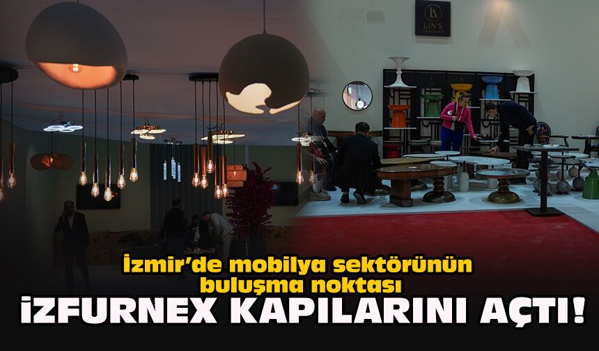 İzmir’de mobilya sektörünün buluşma noktası... İZFURNEX kapılarını açtı!